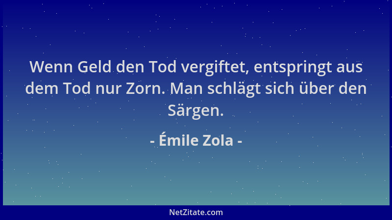 Émile Zola - Wenn Geld den Tod vergiftet, entspringt aus dem Tod nur Zorn. Man schlägt sich über den Särgen....