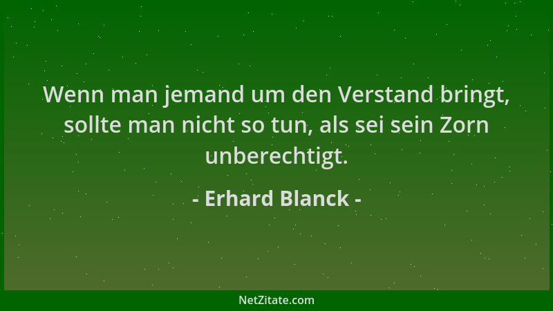 Erhard Blanck - Wenn man jemand um den Verstand bringt, sollte man nicht so tun, als sei sein Zorn unberechtigt....
