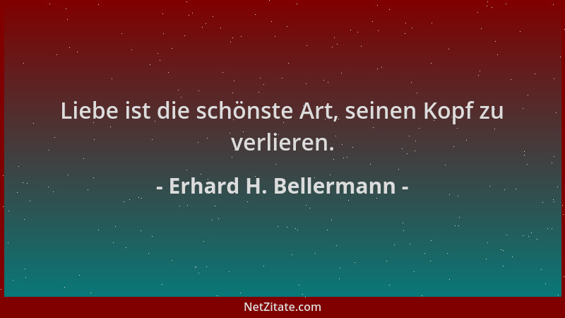 Erhard H. Bellermann - Liebe ist die schönste Art, seinen Kopf zu verlieren....