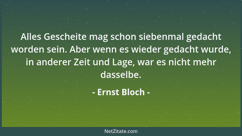 Ernst Bloch - Alles Gescheite mag schon siebenmal gedacht worden sein. Aber wenn es wieder gedacht wurde, in anderer Zeit u...