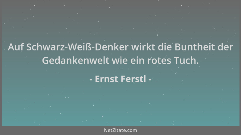 Ernst Ferstl - Auf Schwarz-Weiß-Denker wirkt die Buntheit der Gedankenwelt wie ein rotes Tuch....