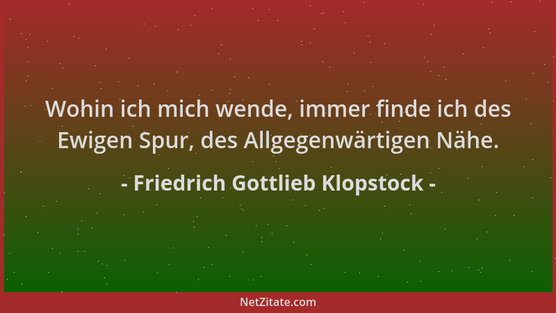 Friedrich Gottlieb Klopstock - Wohin ich mich wende, immer finde ich des Ewigen Spur, des Allgegenwärtigen Nähe....