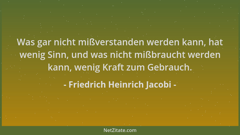 Friedrich Heinrich Jacobi - Was gar nicht mißverstanden werden kann, hat wenig Sinn, und was nicht mißbraucht werden kann,...