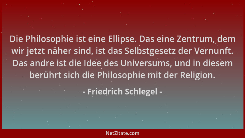 Friedrich Schlegel - Die Philosophie ist eine Ellipse. Das eine Zentrum, dem wir jetzt näher sind, ist das Selbstgesetz der...