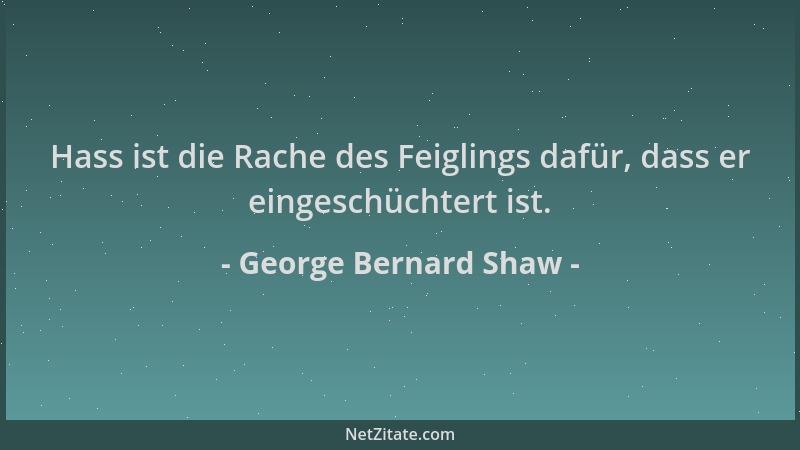 George Bernard Shaw - Hass ist die Rache des Feiglings dafür, dass er eingeschüchtert ist....