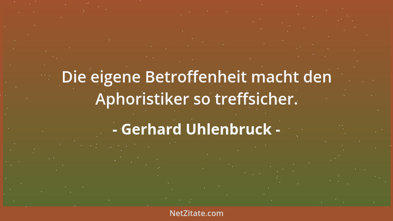 Gerhard Uhlenbruck - Die eigene Betroffenheit macht den Aphoristiker so treffsicher....