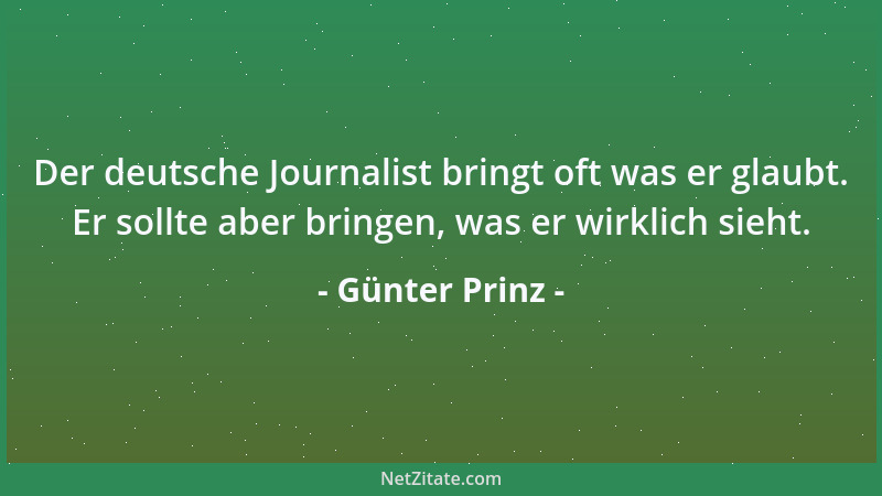 Günter Prinz - Der deutsche Journalist bringt oft was er glaubt. Er sollte aber bringen, was er wirklich sieht....