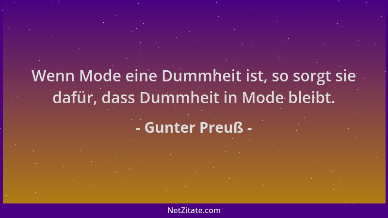 Gunter Preuß - Wenn Mode eine Dummheit ist, so sorgt sie dafür, dass Dummheit in Mode bleibt....