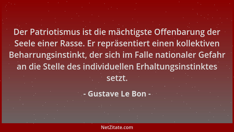 Gustave Le Bon - Der Patriotismus ist die mächtigste Offenbarung der Seele einer Rasse. Er repräsentiert einen kollektiven...