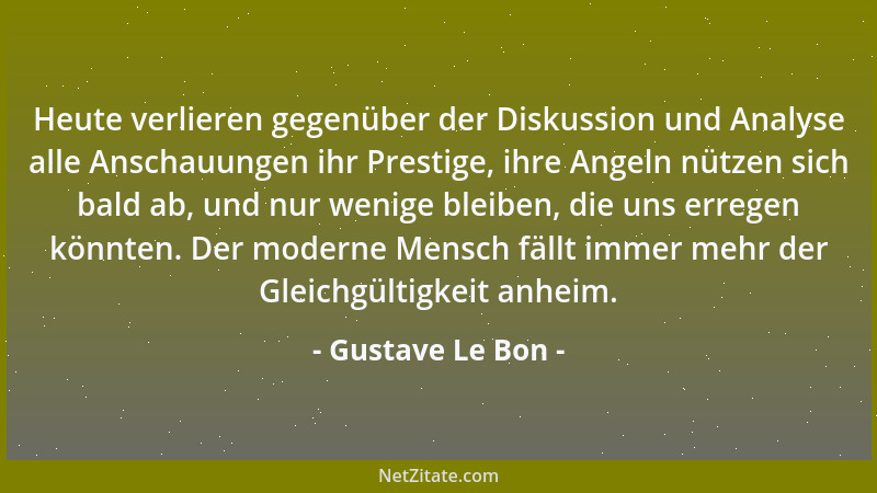 Gustave Le Bon - Heute verlieren gegenüber der Diskussion und Analyse alle Anschauungen ihr Prestige, ihre Angeln nützen si...