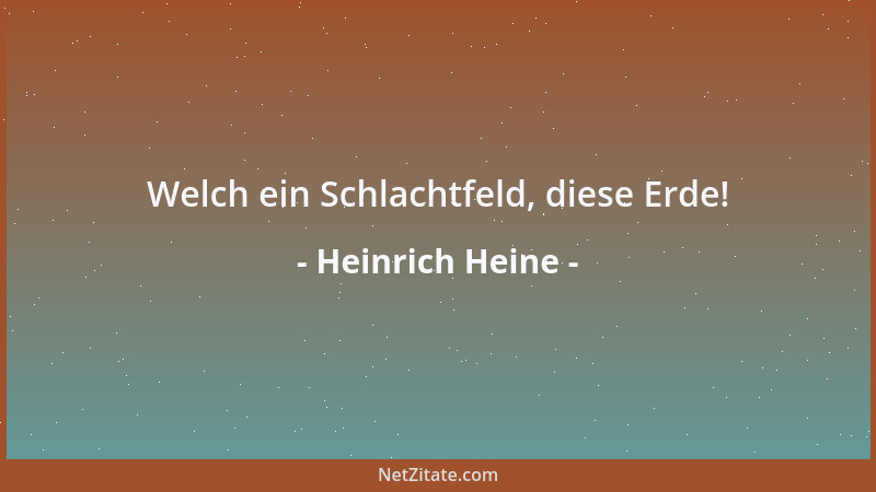 Heinrich Heine - Welch ein Schlachtfeld, diese Erde!...