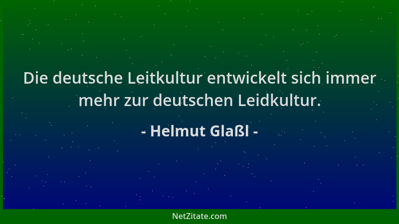 Helmut Glaßl - Die deutsche Leitkultur entwickelt sich immer mehr zur deutschen Leidkultur....