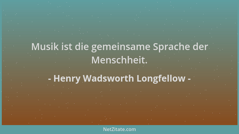 Henry Wadsworth Longfellow - Musik ist die gemeinsame Sprache der Menschheit....