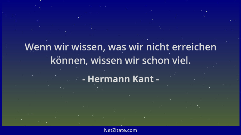 Hermann Kant - Wenn wir wissen, was wir nicht erreichen können, wissen wir schon viel....