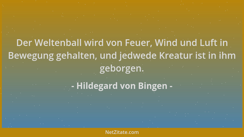 Hildegard von Bingen - Der Weltenball wird von Feuer, Wind und Luft in Bewegung gehalten, und jedwede Kreatur ist in ihm ge...