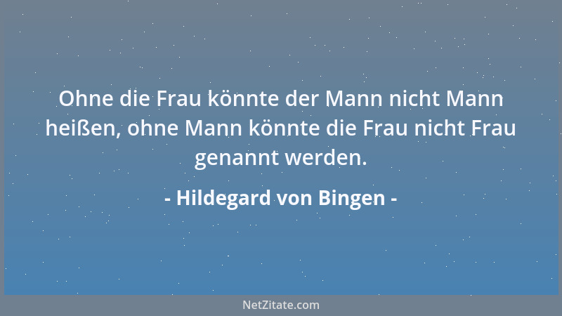 Hildegard von Bingen - Ohne die Frau könnte der Mann nicht Mann heißen, ohne Mann könnte die Frau nicht Frau genannt werden...