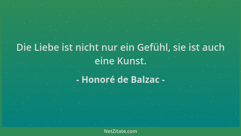 Honoré de Balzac - Die Liebe ist nicht nur ein Gefühl, sie ist auch eine Kunst....