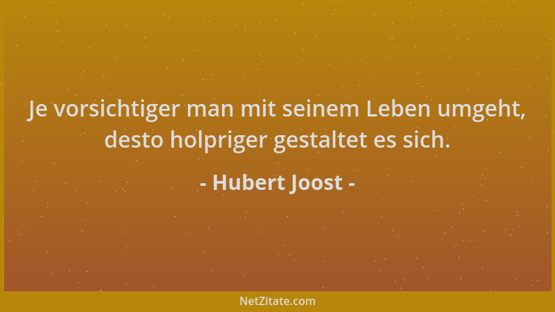 Hubert Joost - Je vorsichtiger man mit seinem Leben umgeht, desto holpriger gestaltet es sich....
