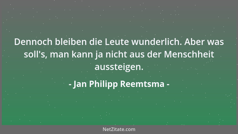 Jan Philipp Reemtsma - Dennoch bleiben die Leute wunderlich. Aber was soll 's, man kann ja nicht aus der Menschheit aussteig...