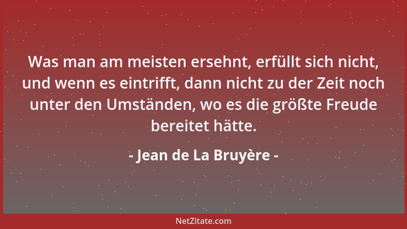 Jean de La Bruyère - Was man am meisten ersehnt, erfüllt sich nicht, und wenn es eintrifft, dann nicht zu der Zeit noch unt...