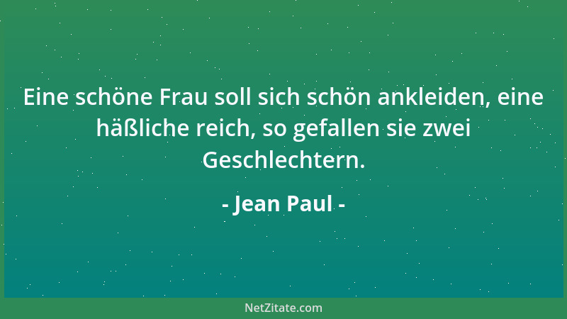 Jean Paul - Eine schöne Frau soll sich schön ankleiden, eine häßliche reich, so gefallen sie zwei Geschlechtern....