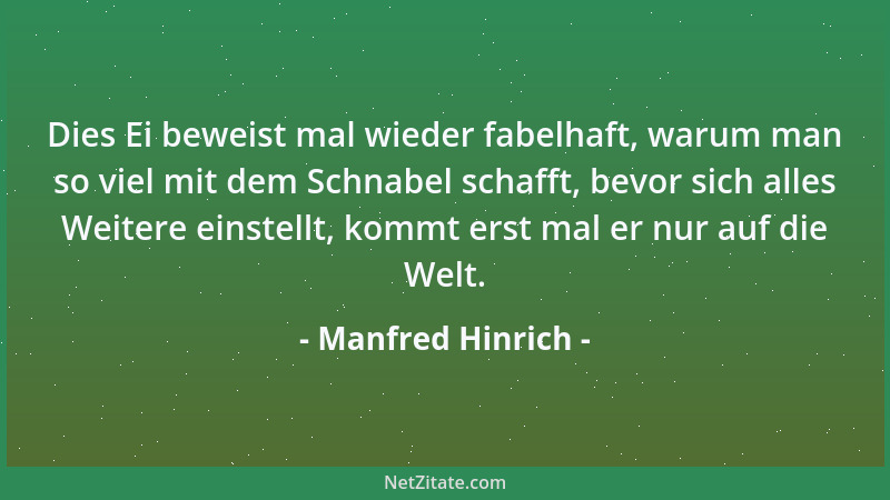 Manfred Hinrich - Dies Ei beweist mal wieder fabelhaft, warum man so viel mit dem Schnabel schafft, bevor sich alles Weiter...