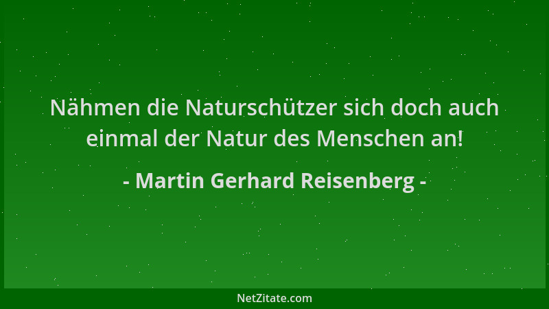 Martin Gerhard Reisenberg - Nähmen die Naturschützer sich doch auch einmal der Natur des Menschen an!...