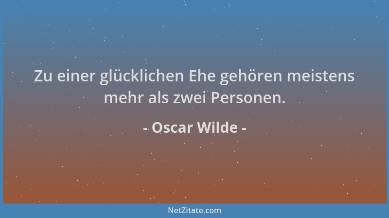 Oscar Wilde - Zu einer glücklichen Ehe gehören meistens mehr als zwei Personen....
