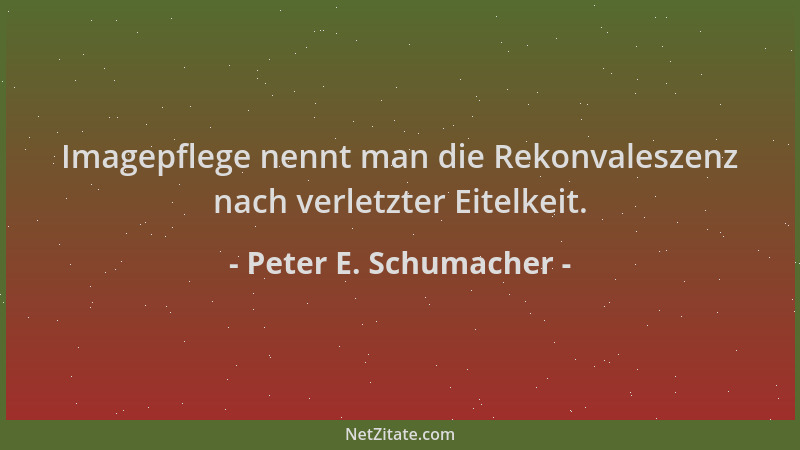 Peter E. Schumacher - Imagepflege nennt man die Rekonvaleszenz nach verletzter Eitelkeit....