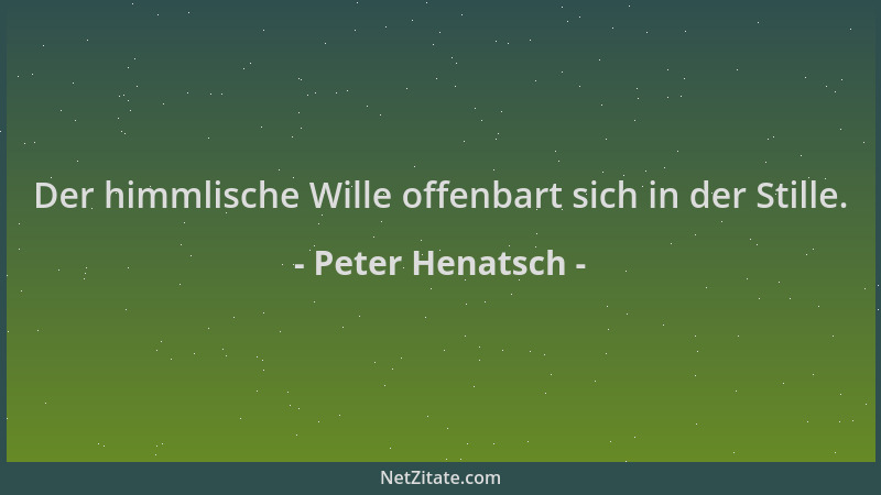 Peter Henatsch - Der himmlische Wille offenbart sich in der Stille....