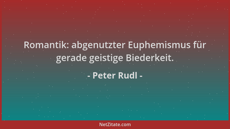 Peter Rudl - Romantik: abgenutzter Euphemismus für gerade geistige Biederkeit....