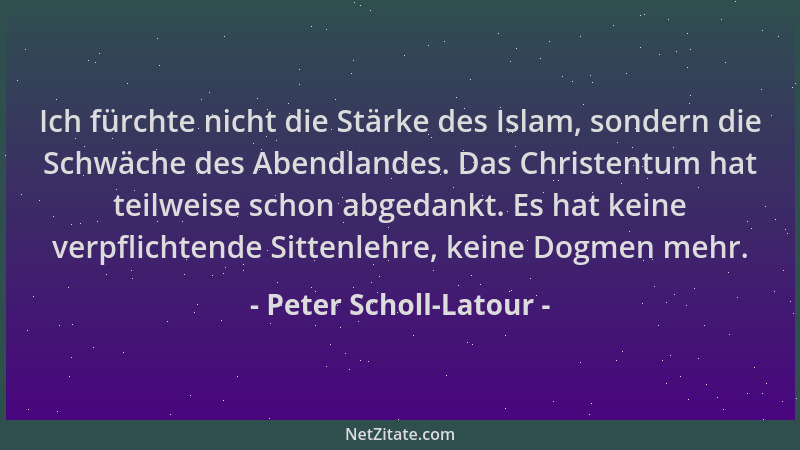 Peter Scholl-Latour - Ich fürchte nicht die Stärke des Islam, sondern die Schwäche des Abendlandes. Das Christentum hat tei...