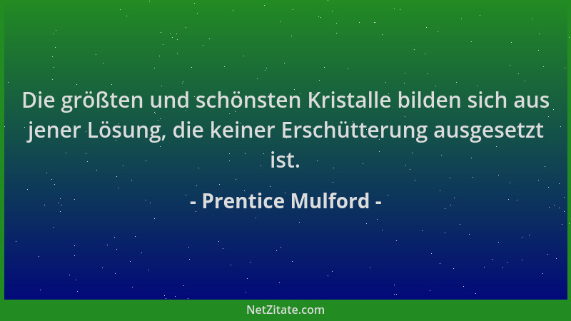 Prentice Mulford - Die größten und schönsten Kristalle bilden sich aus jener Lösung, die keiner Erschütterung ausgesetzt is...