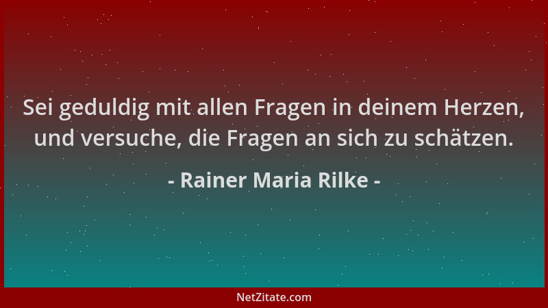 Rainer Maria Rilke - Sei geduldig mit allen Fragen in deinem Herzen, und versuche, die Fragen an sich zu schätzen....