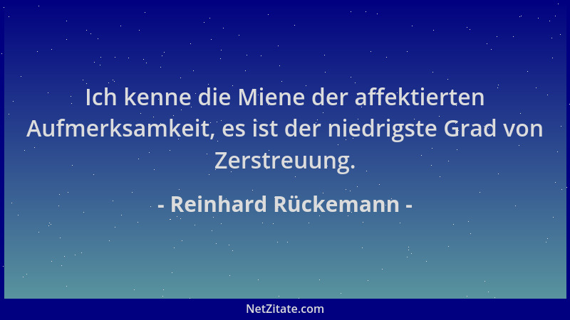 Reinhard Rückemann - Ich kenne die Miene der affektierten Aufmerksamkeit, es ist der niedrigste Grad von Zerstreuung....