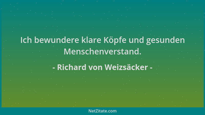 Richard von Weizsäcker - Ich bewundere klare Köpfe und gesunden Menschenverstand....