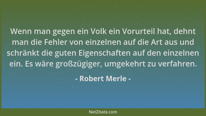 Robert Merle - Wenn man gegen ein Volk ein Vorurteil hat, dehnt man die Fehler von einzelnen auf die Art aus und schränkt d...