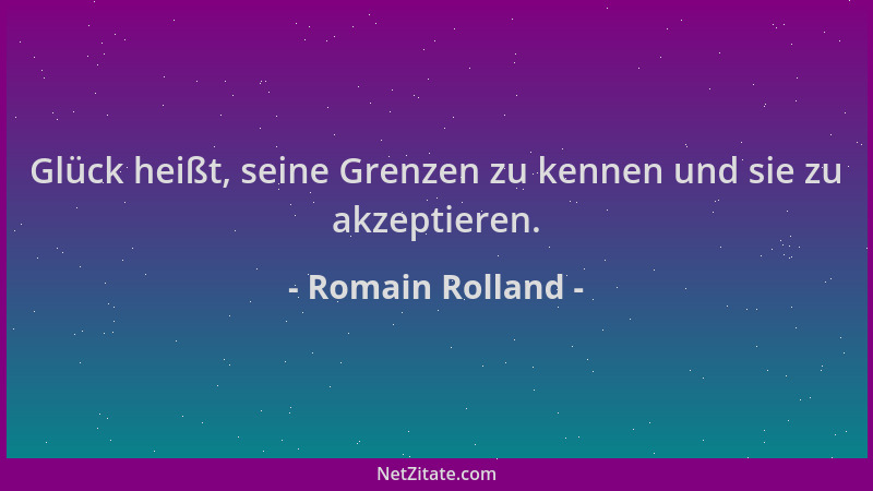 Romain Rolland - Glück heißt, seine Grenzen zu kennen und sie zu akzeptieren....