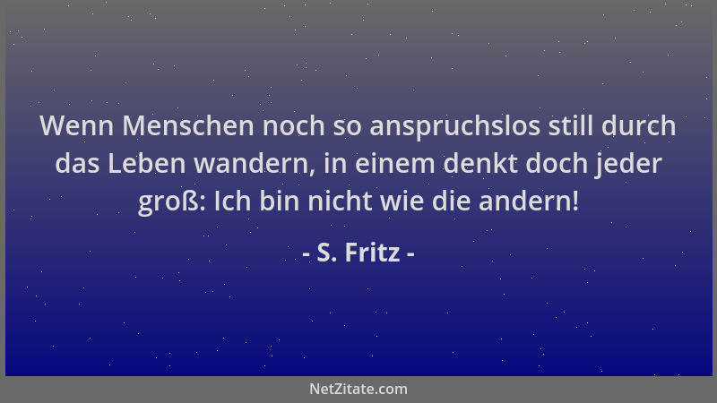 S. Fritz - Wenn Menschen noch so anspruchslos still durch das Leben wandern, in einem denkt doch jeder groß: Ich bin nicht...