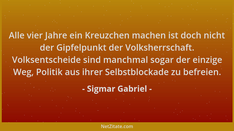 Sigmar Gabriel - Alle vier Jahre ein Kreuzchen machen ist doch nicht der Gipfelpunkt der Volksherrschaft. Volksentscheide s...