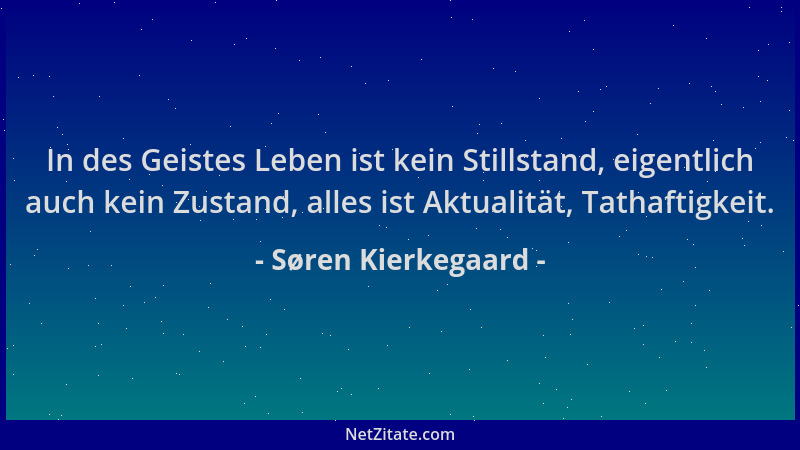 Søren Kierkegaard - In des Geistes Leben ist kein Stillstand, eigentlich auch kein Zustand, alles ist Aktualität, Tathaftig...