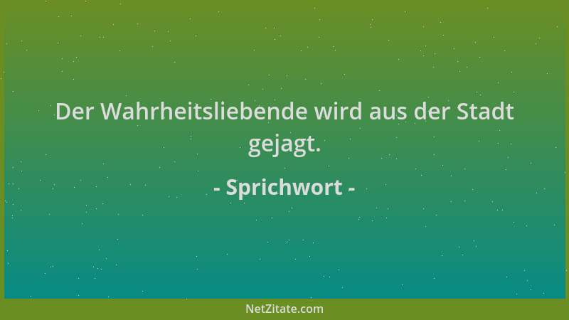 Sprichwort - Der Wahrheitsliebende wird aus der Stadt gejagt....