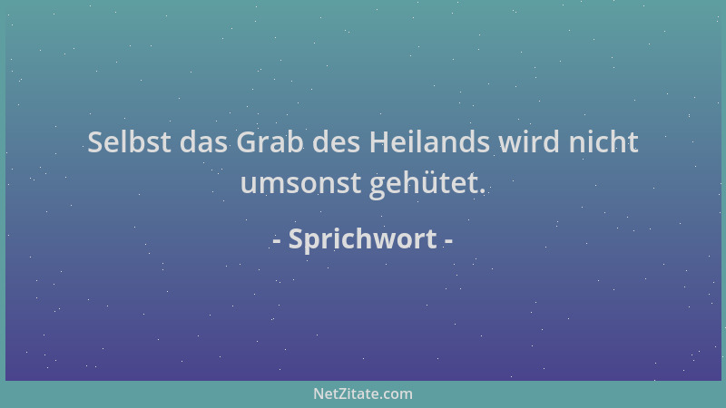 Sprichwort - Selbst das Grab des Heilands wird nicht umsonst gehütet....