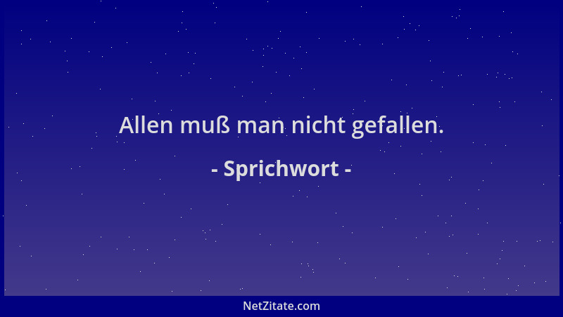 Sprichwort - Allen muß man nicht gefallen....