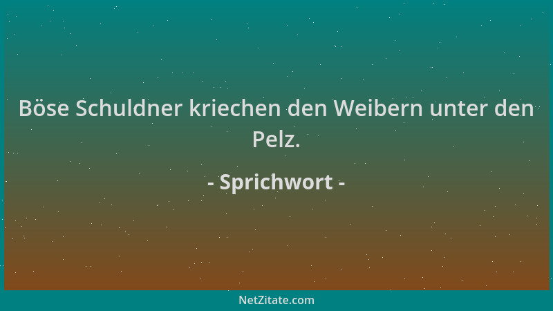 Sprichwort - Böse Schuldner kriechen den Weibern unter den Pelz....