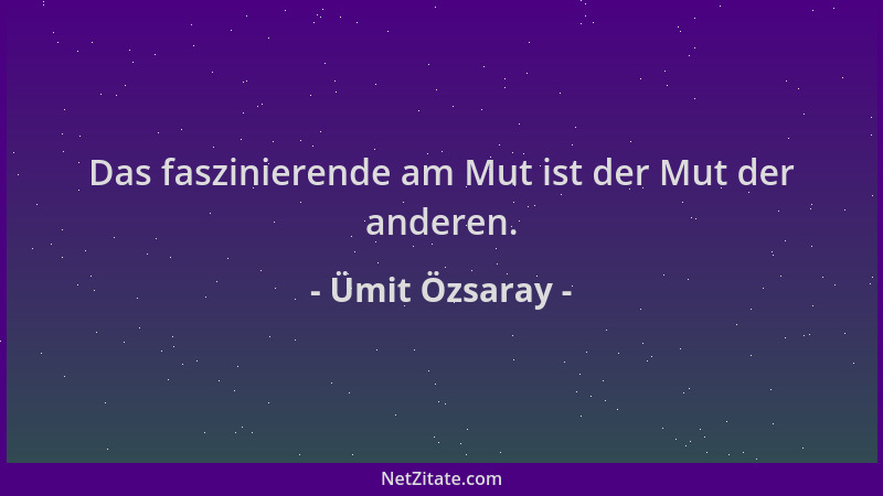 Ümit Özsaray - Das faszinierende am Mut ist der Mut der anderen....