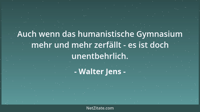 Walter Jens - Auch wenn das humanistische Gymnasium mehr und mehr zerfällt - es ist doch unentbehrlich....