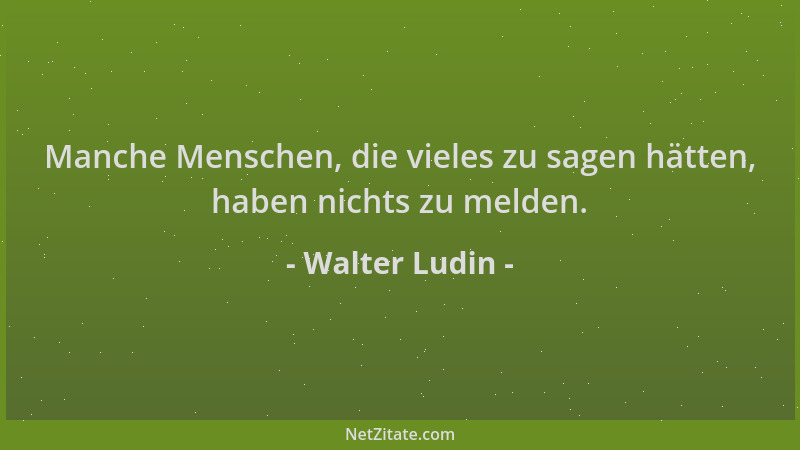 Walter Ludin - Manche Menschen, die vieles zu sagen hätten, haben nichts zu melden....