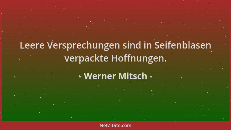 Werner Mitsch - Leere Versprechungen sind in Seifenblasen verpackte Hoffnungen....