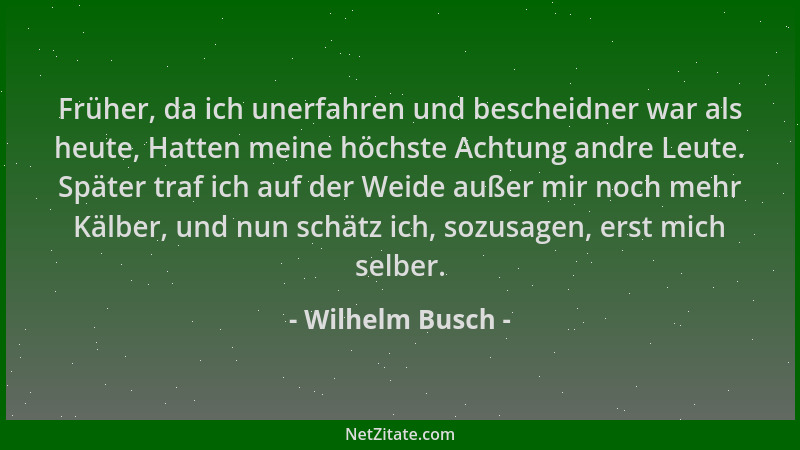 Wilhelm Busch - Früher, da ich unerfahren und bescheidner war als heute, Hatten meine höchste Achtung andre Leute. Später t...